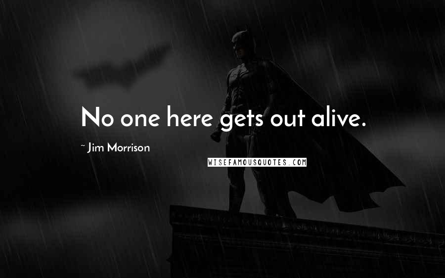 Jim Morrison Quotes: No one here gets out alive.