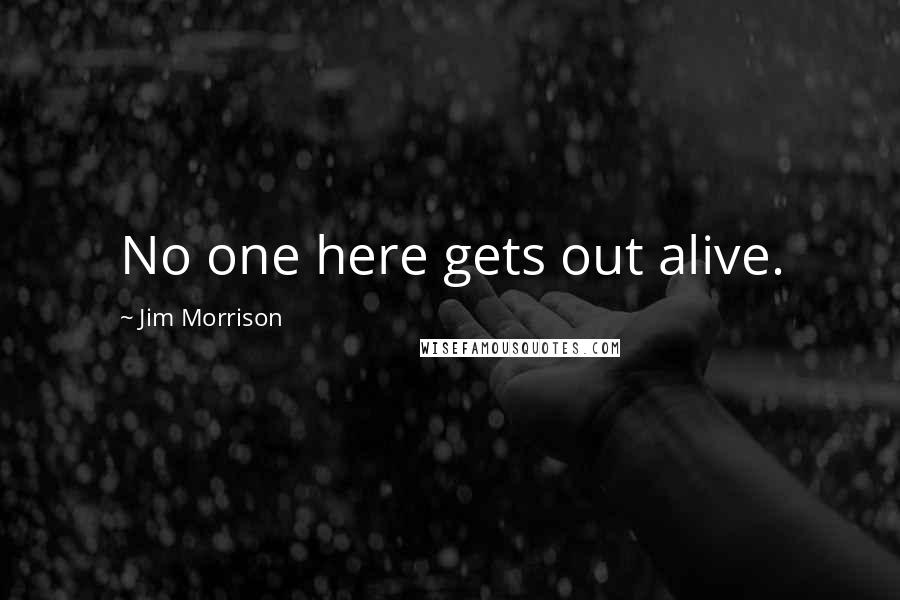 Jim Morrison Quotes: No one here gets out alive.