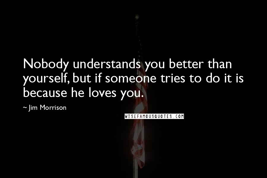 Jim Morrison Quotes: Nobody understands you better than yourself, but if someone tries to do it is because he loves you.