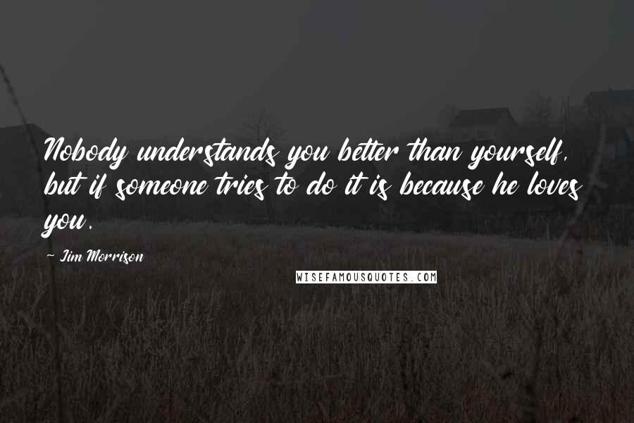 Jim Morrison Quotes: Nobody understands you better than yourself, but if someone tries to do it is because he loves you.