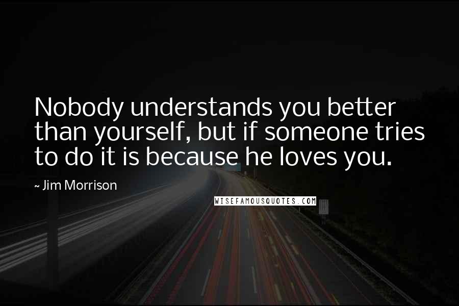 Jim Morrison Quotes: Nobody understands you better than yourself, but if someone tries to do it is because he loves you.