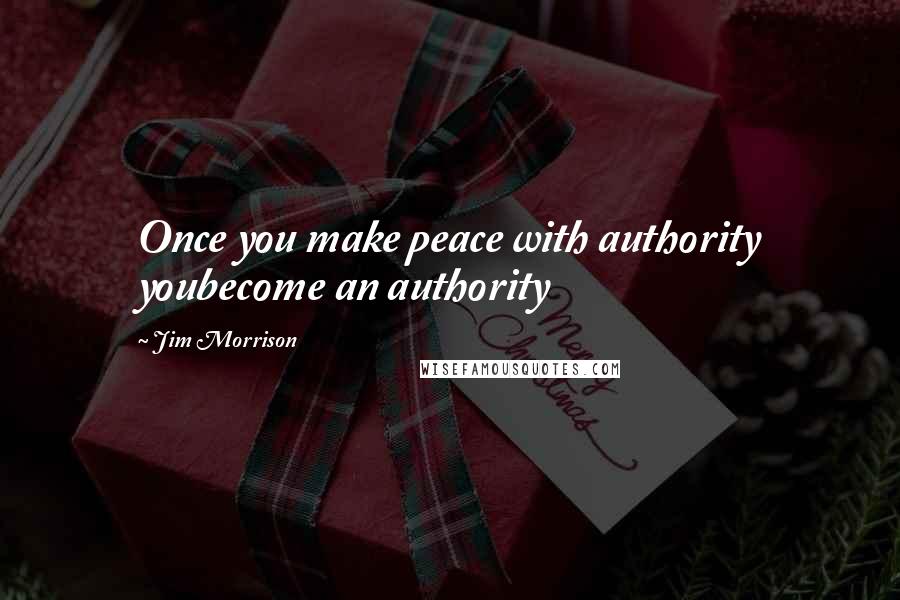 Jim Morrison Quotes: Once you make peace with authority youbecome an authority