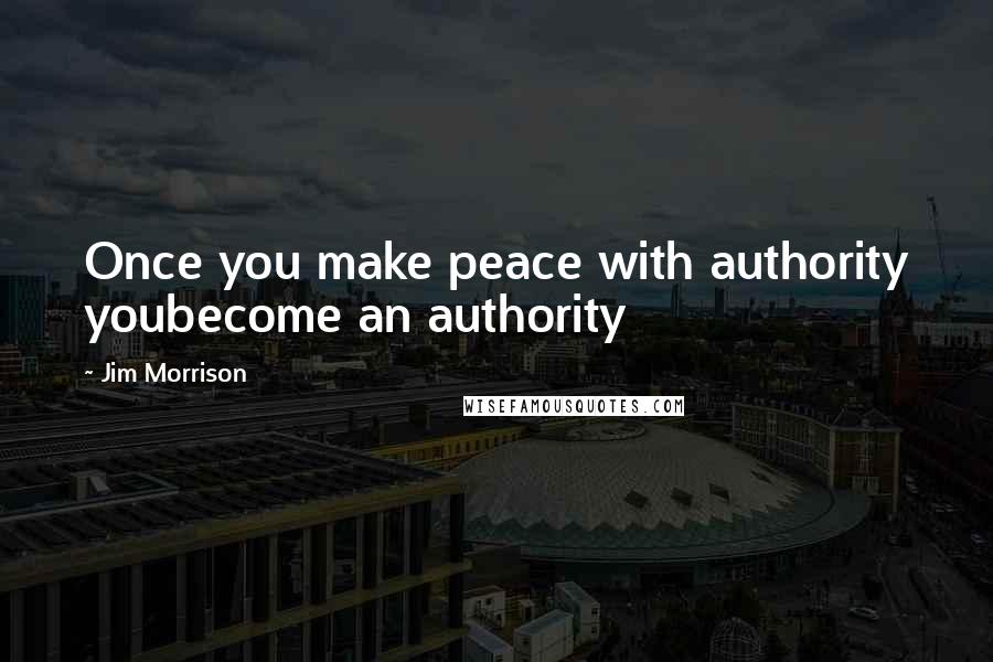 Jim Morrison Quotes: Once you make peace with authority youbecome an authority