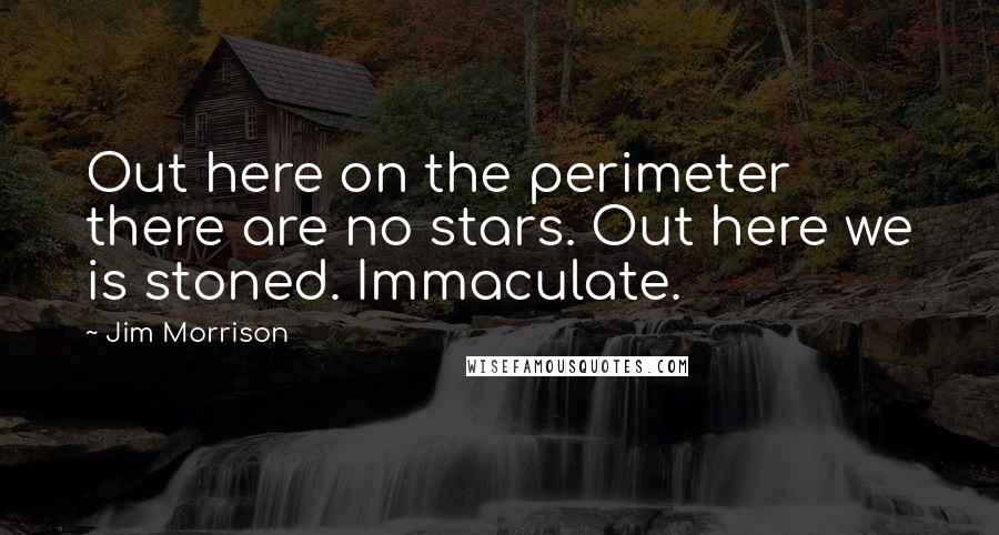 Jim Morrison Quotes: Out here on the perimeter there are no stars. Out here we is stoned. Immaculate.