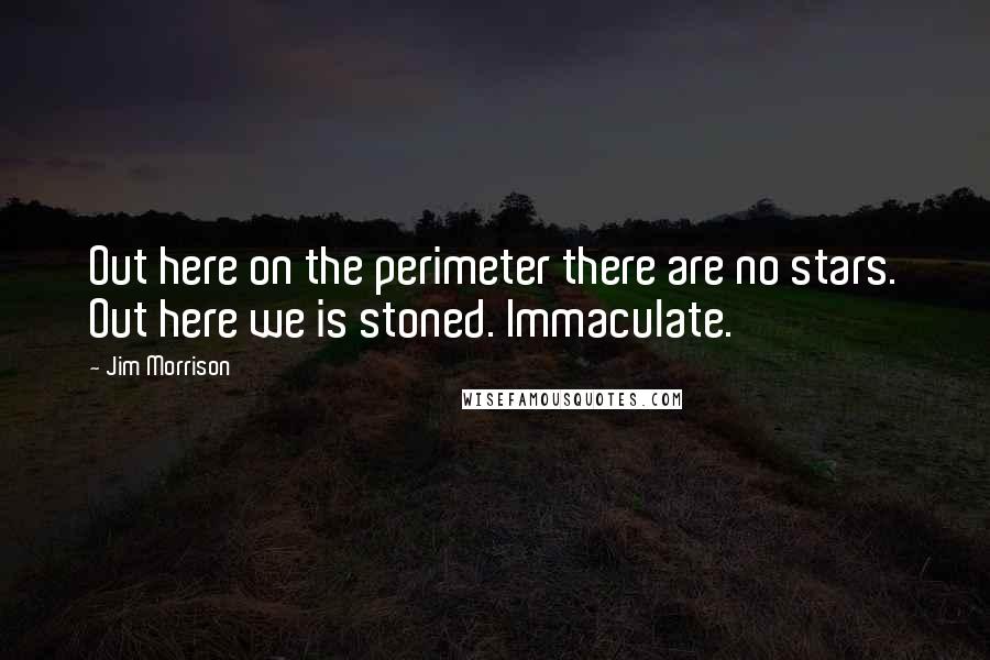 Jim Morrison Quotes: Out here on the perimeter there are no stars. Out here we is stoned. Immaculate.