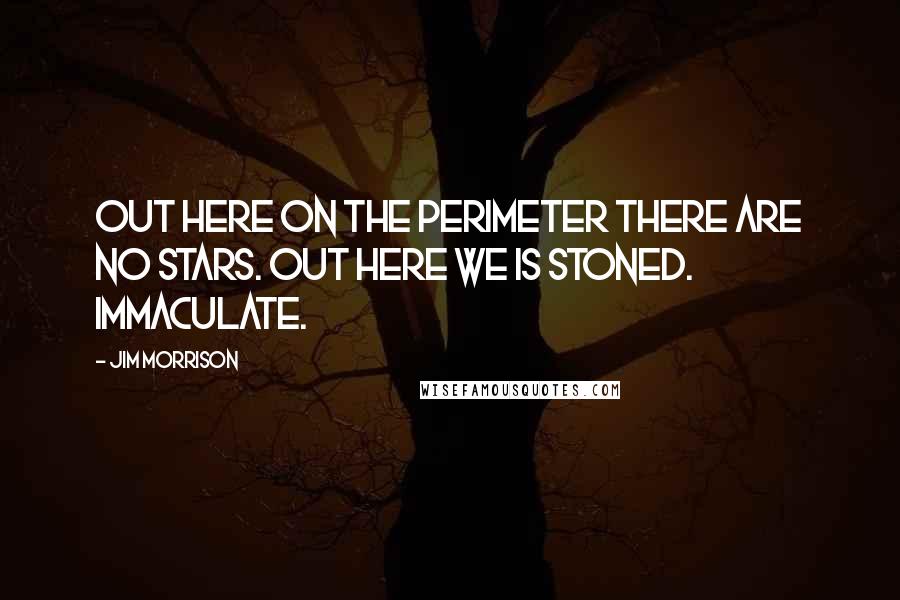 Jim Morrison Quotes: Out here on the perimeter there are no stars. Out here we is stoned. Immaculate.