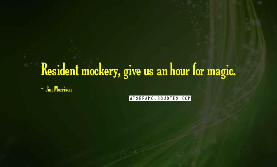 Jim Morrison Quotes: Resident mockery, give us an hour for magic.