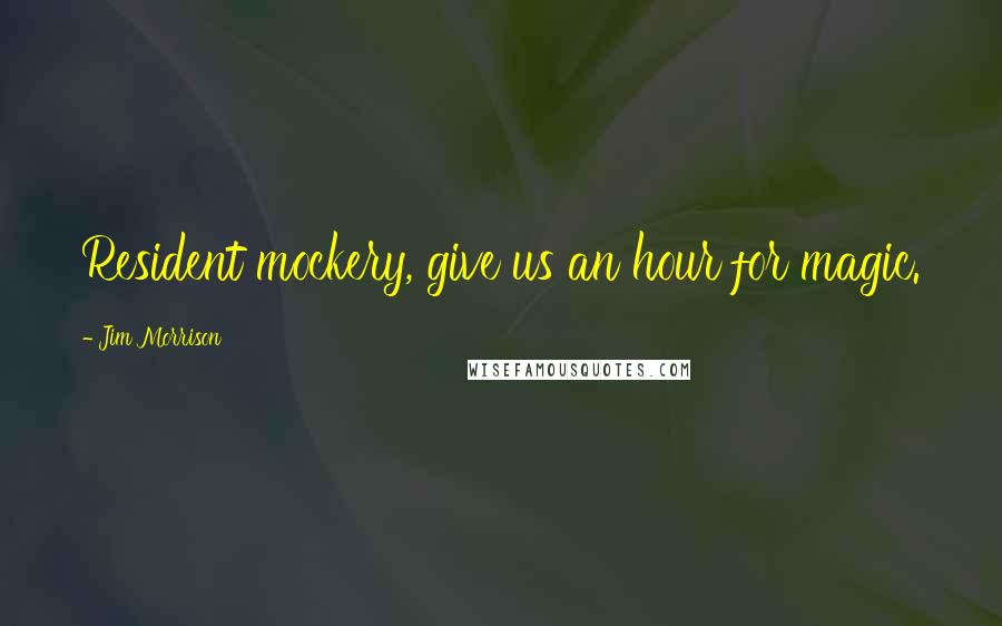 Jim Morrison Quotes: Resident mockery, give us an hour for magic.