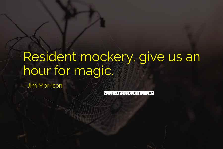 Jim Morrison Quotes: Resident mockery, give us an hour for magic.