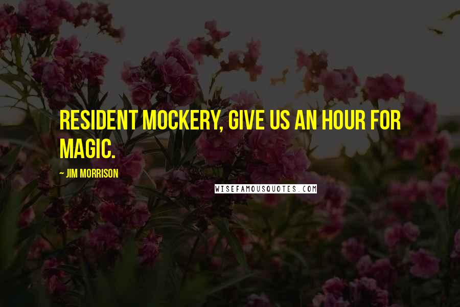 Jim Morrison Quotes: Resident mockery, give us an hour for magic.