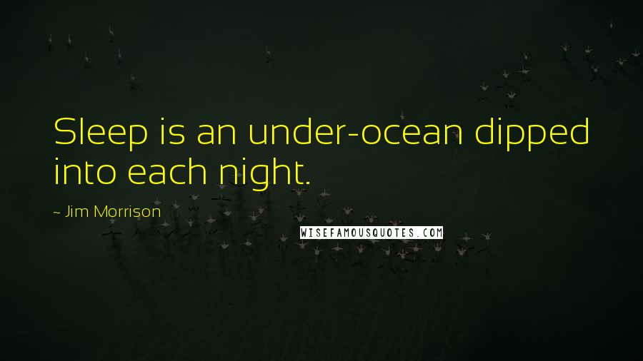 Jim Morrison Quotes: Sleep is an under-ocean dipped into each night.