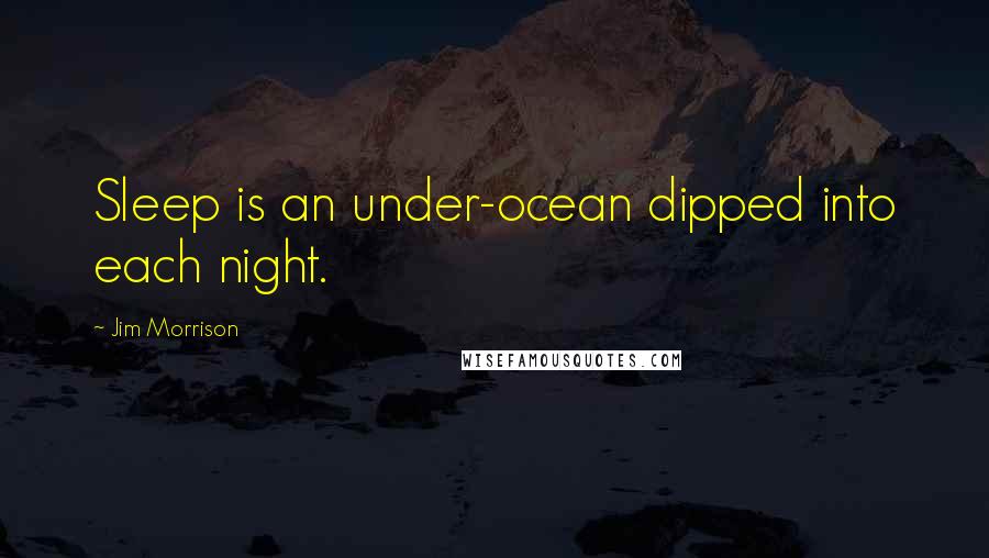 Jim Morrison Quotes: Sleep is an under-ocean dipped into each night.