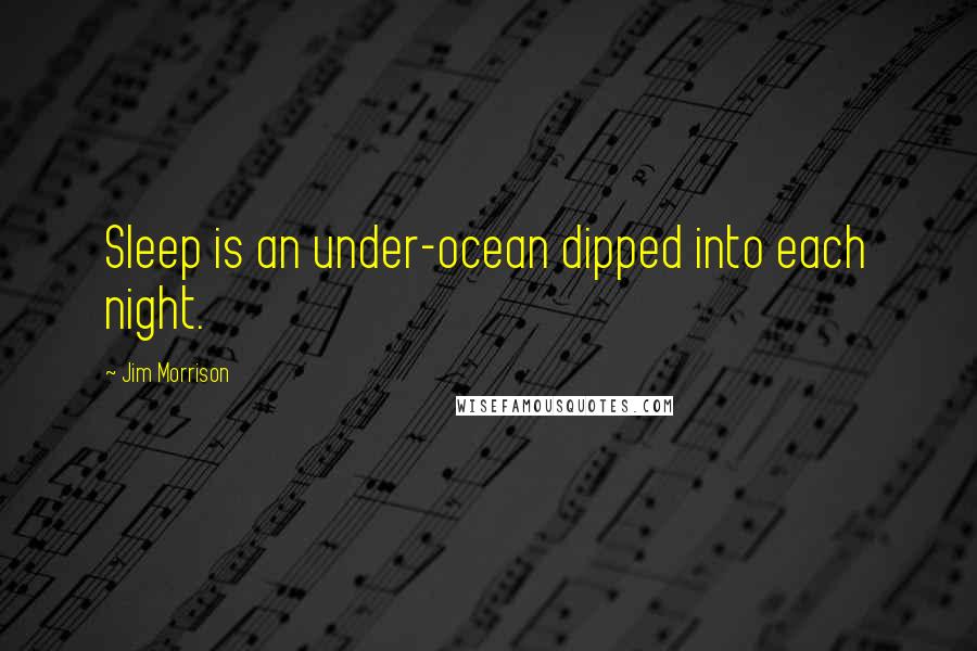 Jim Morrison Quotes: Sleep is an under-ocean dipped into each night.