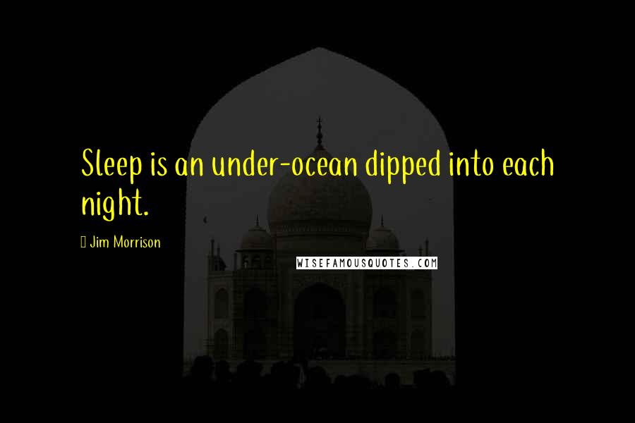 Jim Morrison Quotes: Sleep is an under-ocean dipped into each night.