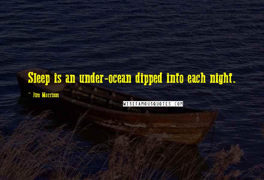 Jim Morrison Quotes: Sleep is an under-ocean dipped into each night.