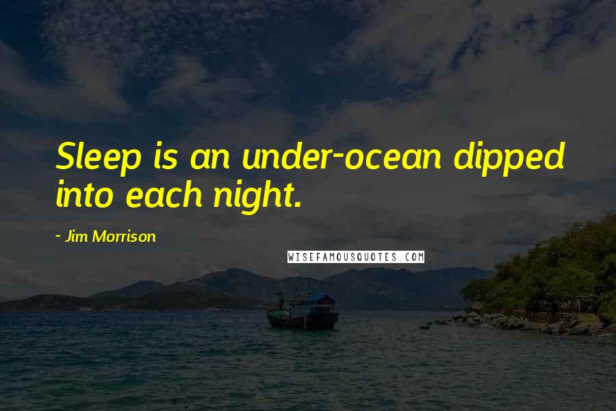 Jim Morrison Quotes: Sleep is an under-ocean dipped into each night.