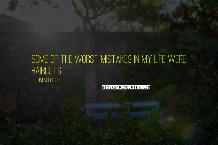Jim Morrison Quotes: Some of the worst mistakes in my life were haircuts