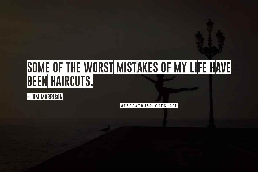 Jim Morrison Quotes: Some of the worst mistakes of my life have been haircuts.