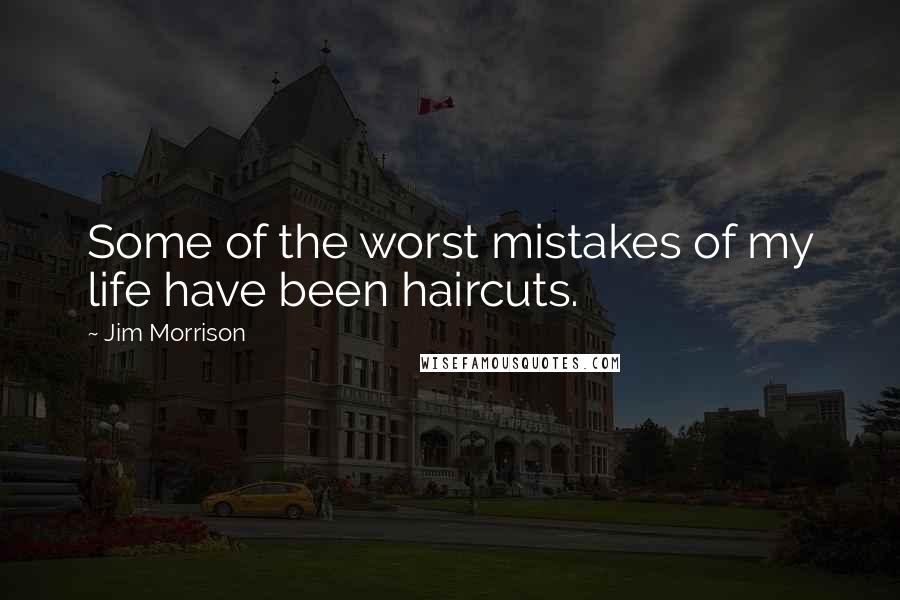 Jim Morrison Quotes: Some of the worst mistakes of my life have been haircuts.