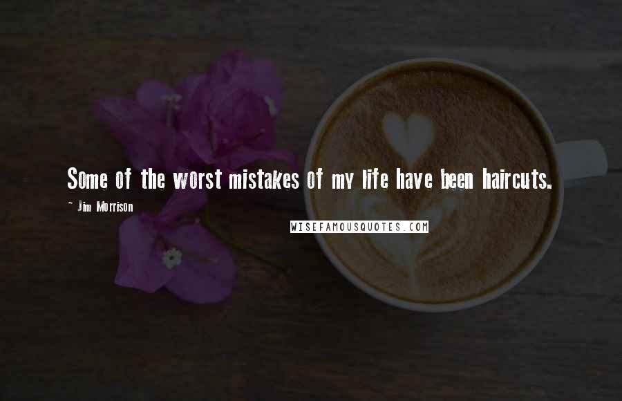 Jim Morrison Quotes: Some of the worst mistakes of my life have been haircuts.