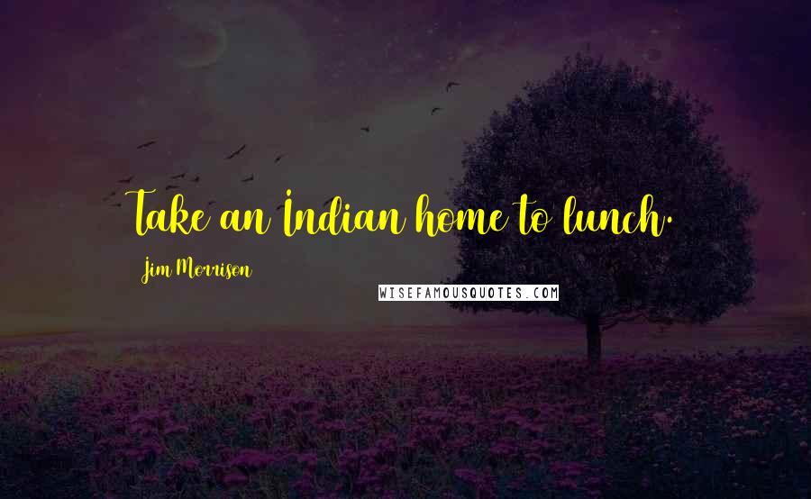 Jim Morrison Quotes: Take an Indian home to lunch.