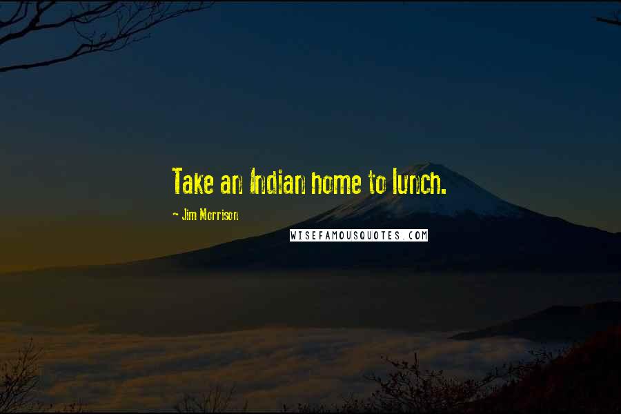 Jim Morrison Quotes: Take an Indian home to lunch.