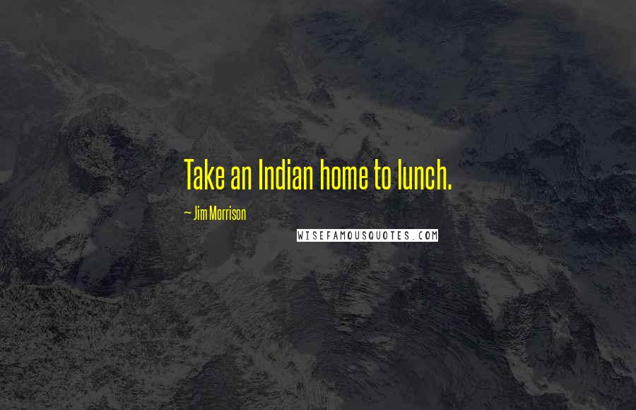 Jim Morrison Quotes: Take an Indian home to lunch.