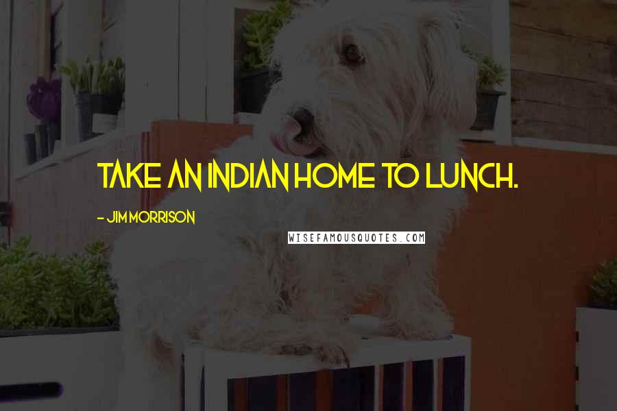 Jim Morrison Quotes: Take an Indian home to lunch.