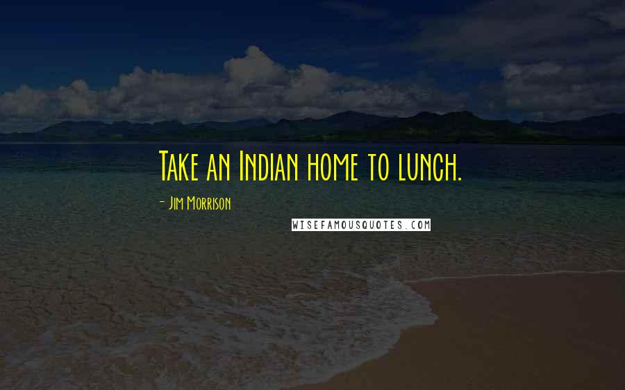 Jim Morrison Quotes: Take an Indian home to lunch.