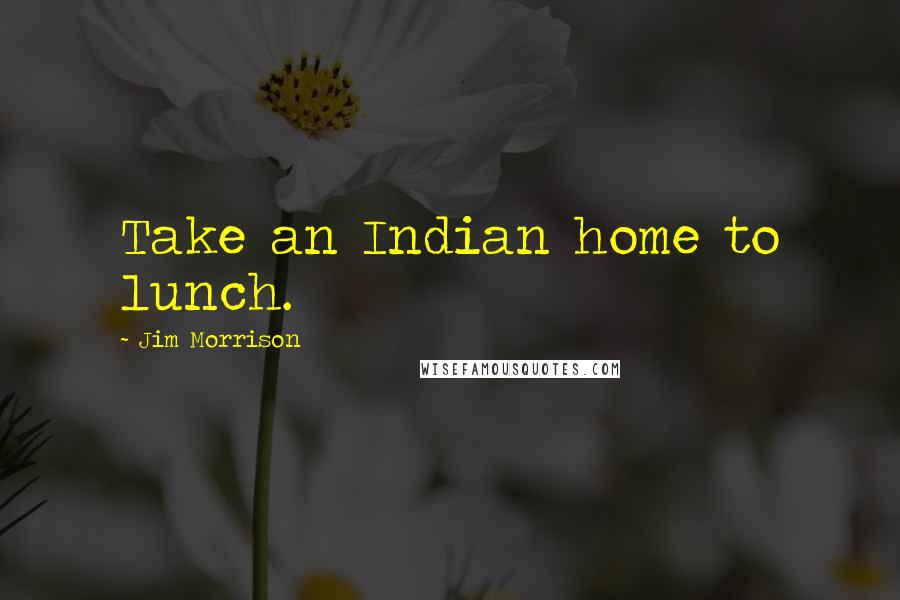 Jim Morrison Quotes: Take an Indian home to lunch.