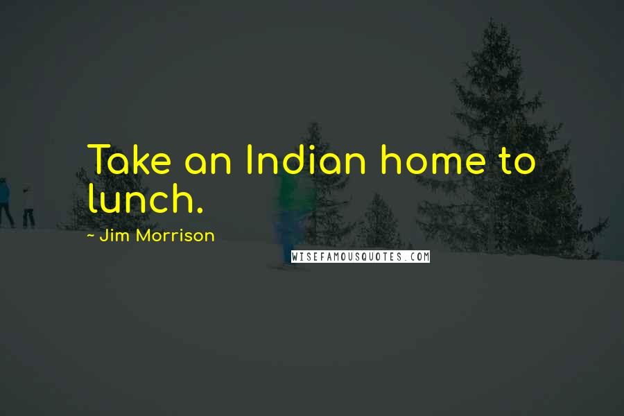 Jim Morrison Quotes: Take an Indian home to lunch.