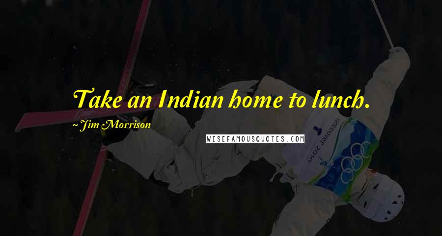 Jim Morrison Quotes: Take an Indian home to lunch.