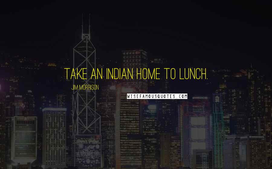 Jim Morrison Quotes: Take an Indian home to lunch.
