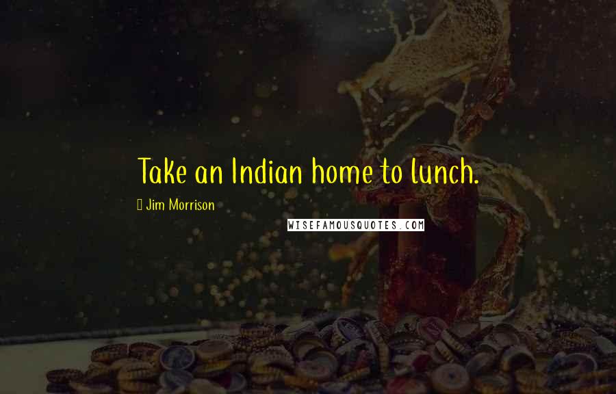 Jim Morrison Quotes: Take an Indian home to lunch.