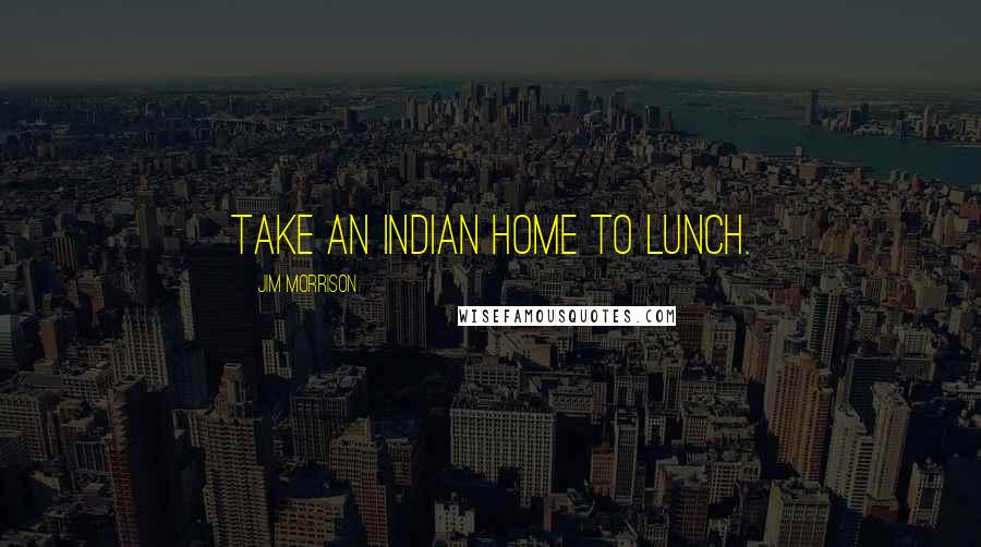 Jim Morrison Quotes: Take an Indian home to lunch.