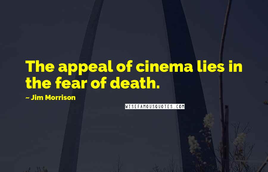 Jim Morrison Quotes: The appeal of cinema lies in the fear of death.
