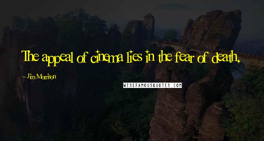Jim Morrison Quotes: The appeal of cinema lies in the fear of death.