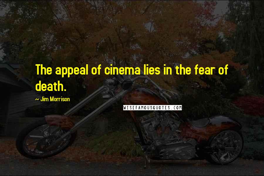 Jim Morrison Quotes: The appeal of cinema lies in the fear of death.