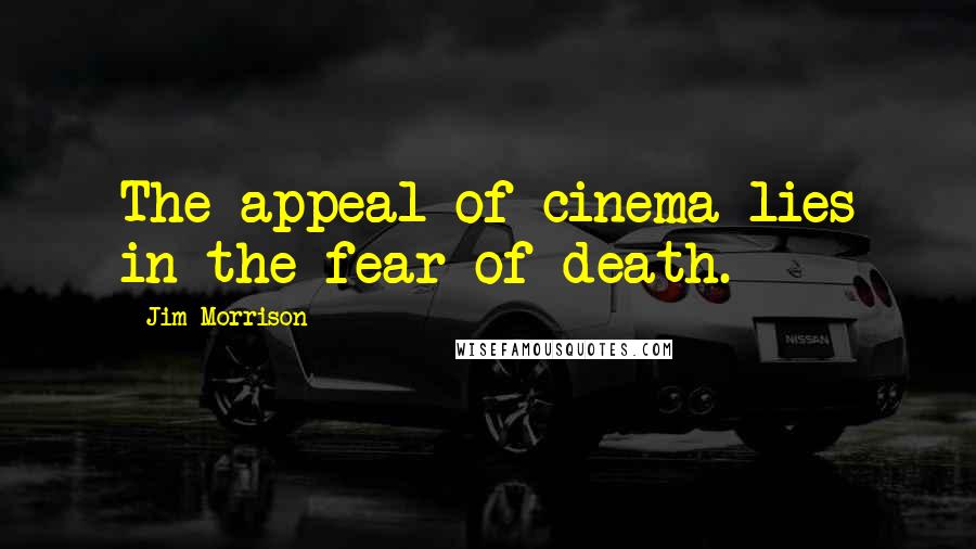 Jim Morrison Quotes: The appeal of cinema lies in the fear of death.