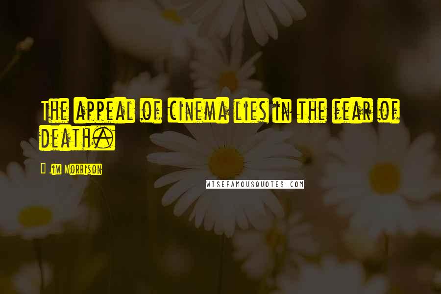 Jim Morrison Quotes: The appeal of cinema lies in the fear of death.