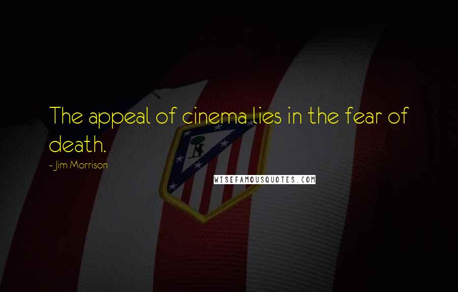 Jim Morrison Quotes: The appeal of cinema lies in the fear of death.