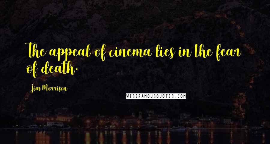 Jim Morrison Quotes: The appeal of cinema lies in the fear of death.