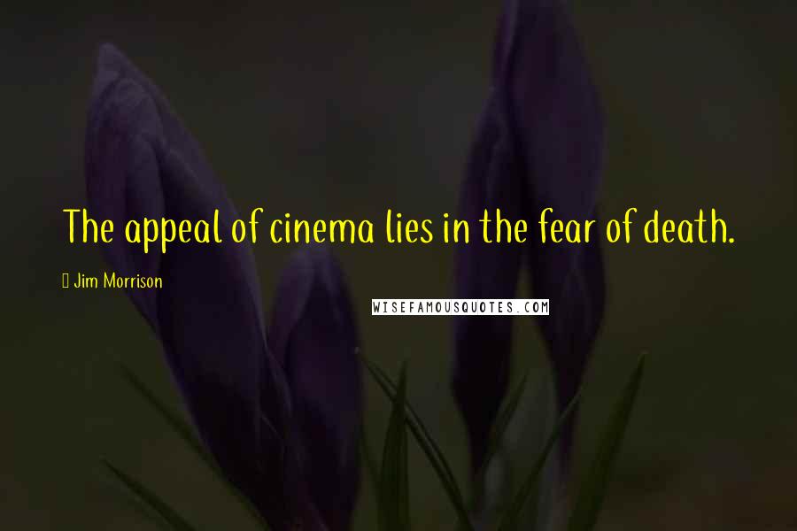 Jim Morrison Quotes: The appeal of cinema lies in the fear of death.