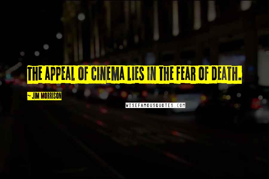 Jim Morrison Quotes: The appeal of cinema lies in the fear of death.