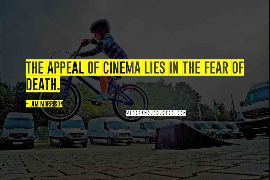 Jim Morrison Quotes: The appeal of cinema lies in the fear of death.