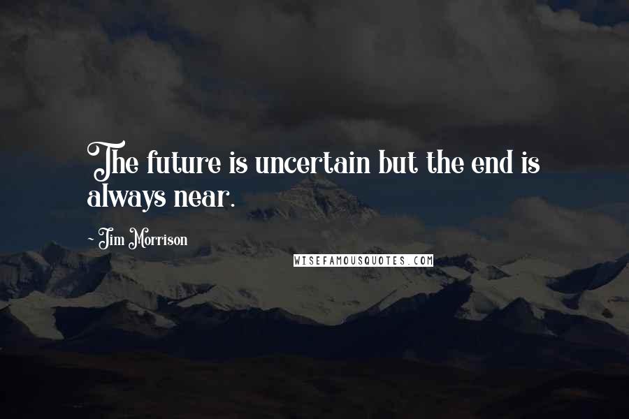 Jim Morrison Quotes: The future is uncertain but the end is always near.