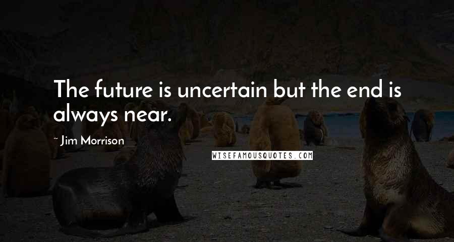 Jim Morrison Quotes: The future is uncertain but the end is always near.