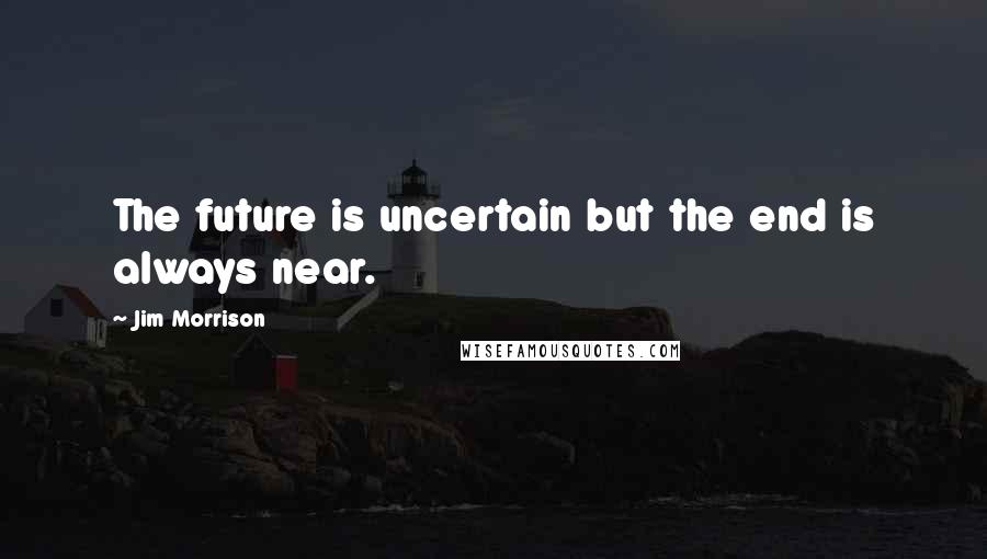 Jim Morrison Quotes: The future is uncertain but the end is always near.