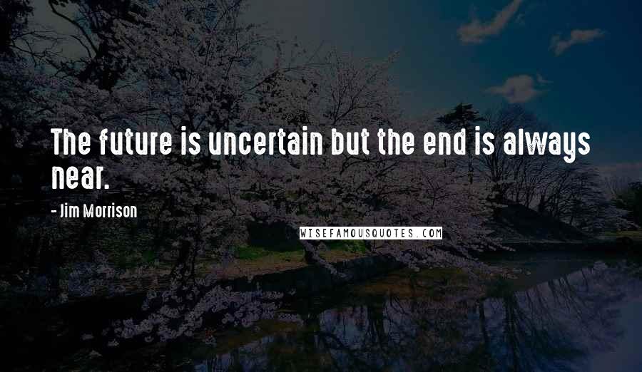 Jim Morrison Quotes: The future is uncertain but the end is always near.