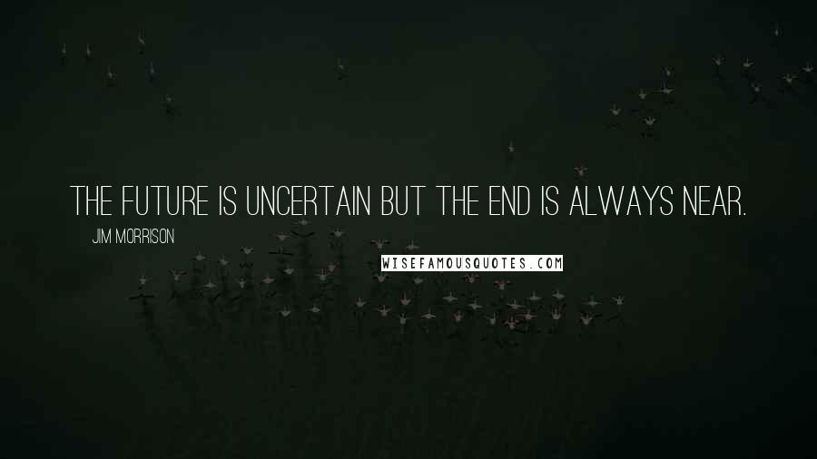 Jim Morrison Quotes: The future is uncertain but the end is always near.